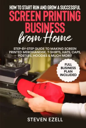 How to Start Run and Grow a Successful Screen Printing Business from Home: Step-by-Step Guide to Making Screen printed merchandise, T-Shirts, Hats, Caps, Posters, Hoodies & Much More! Hardcover  November 18, 2021