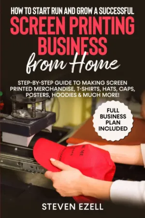 How to Start Run and Grow a Successful Screen Printing Business from Home: Step-by-Step Guide to Making Screen printed merchandise, T-Shirts, Hats, Caps, Posters, Hoodies & Much More! Paperback  November 18, 2021